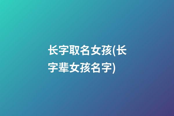 长字取名女孩(长字辈女孩名字)