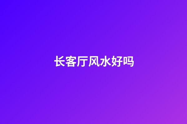 长客厅风水好吗