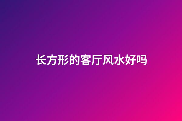 长方形的客厅风水好吗