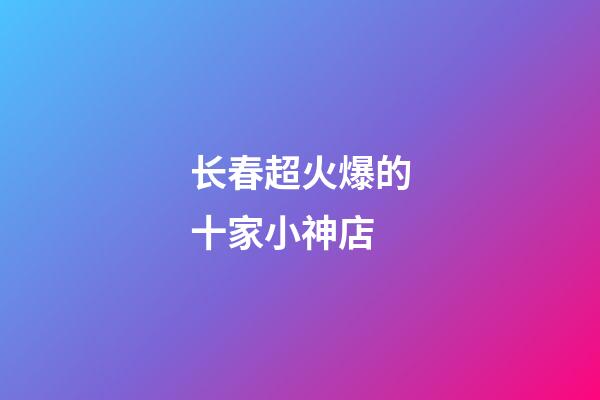 长春超火爆的十家小神店-第1张-店铺起名-玄机派