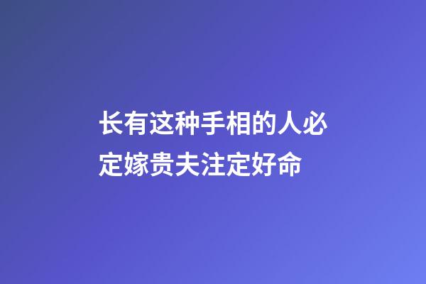 长有这种手相的人必定嫁贵夫注定好命
