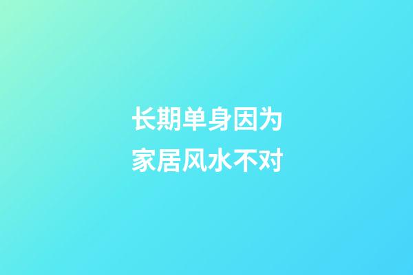 长期单身因为家居风水不对