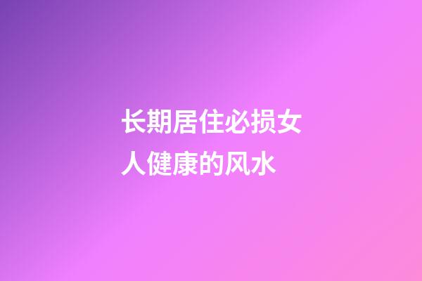 长期居住必损女人健康的风水