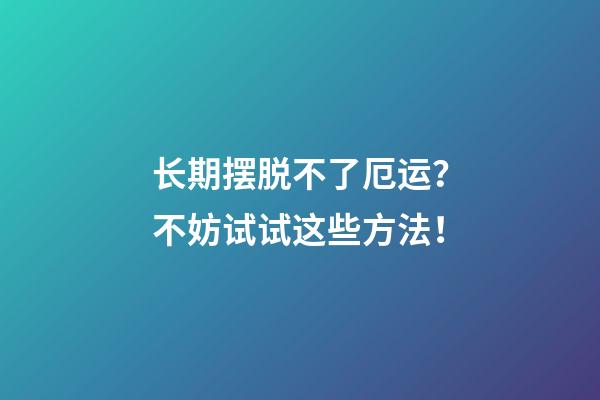 长期摆脱不了厄运？不妨试试这些方法！