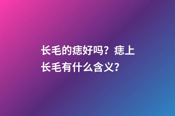 长毛的痣好吗？痣上长毛有什么含义？