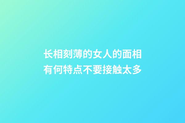 长相刻薄的女人的面相有何特点不要接触太多