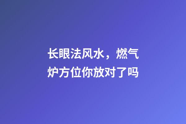 长眼法风水，燃气炉方位你放对了吗