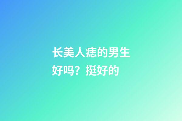 长美人痣的男生好吗？挺好的