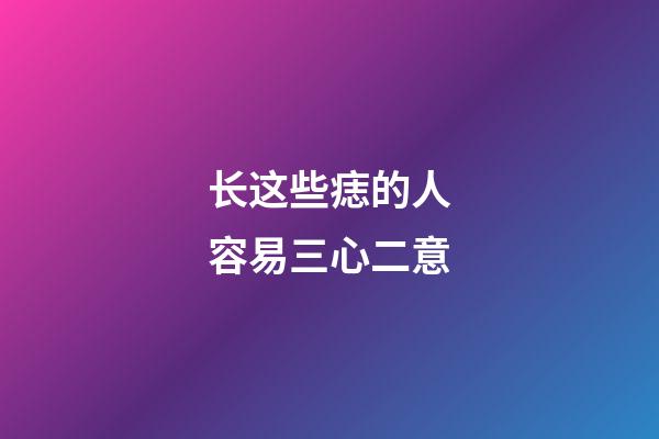 长这些痣的人容易三心二意