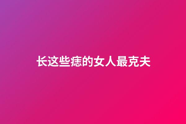 长这些痣的女人最克夫