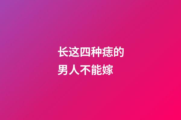 长这四种痣的男人不能嫁