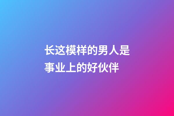 长这模样的男人是事业上的好伙伴