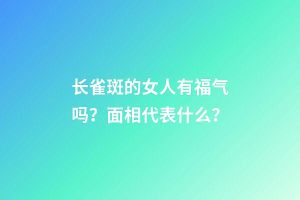 长雀斑的女人有福气吗？面相代表什么？