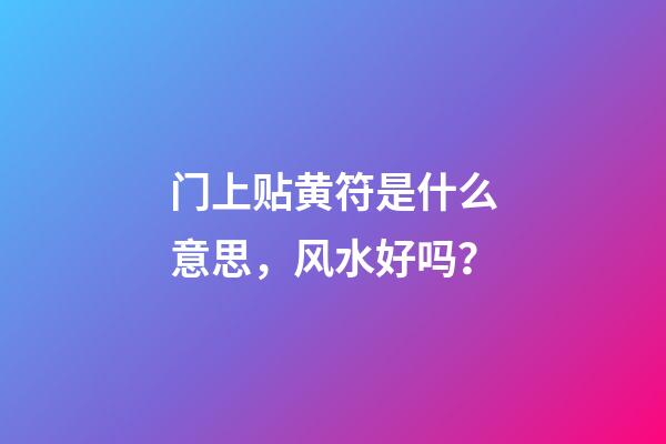门上贴黄符是什么意思，风水好吗？