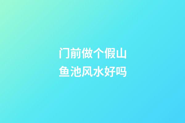门前做个假山鱼池风水好吗