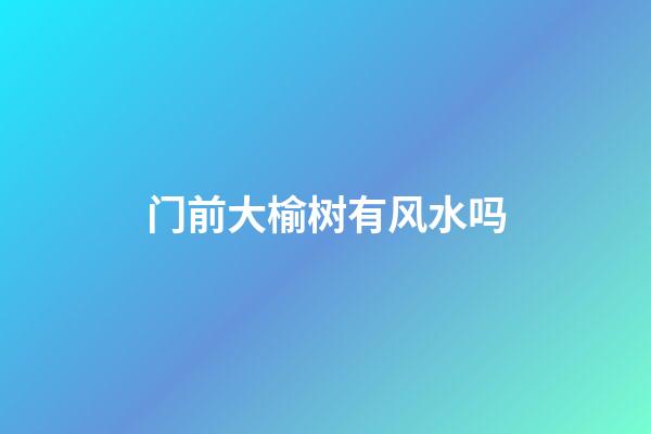 门前大榆树有风水吗