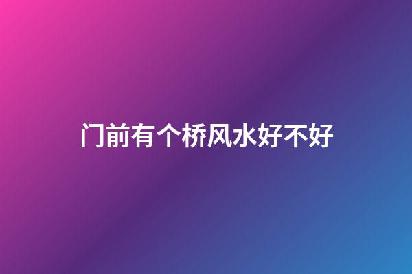 门前有个桥风水好不好