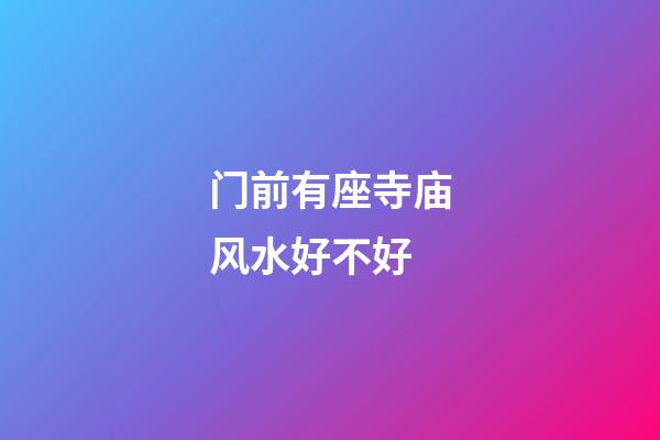 门前有座寺庙风水好不好