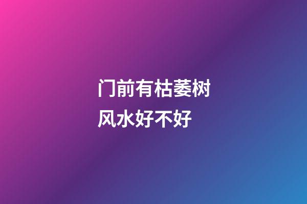 门前有枯萎树风水好不好