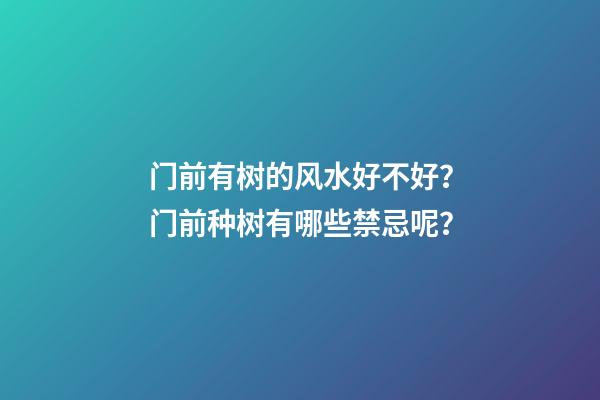 门前有树的风水好不好？门前种树有哪些禁忌呢？