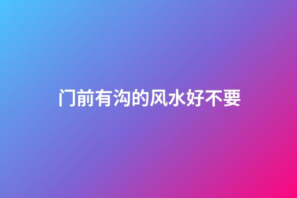 门前有沟的风水好不要