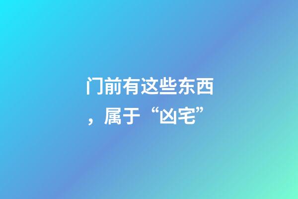 门前有这些东西，属于“凶宅”