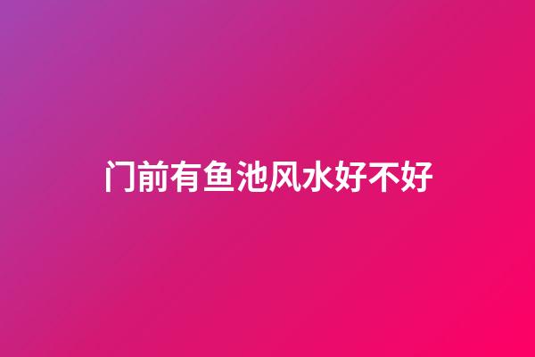 门前有鱼池风水好不好