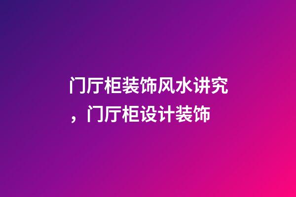 门厅柜装饰风水讲究，门厅柜设计装饰