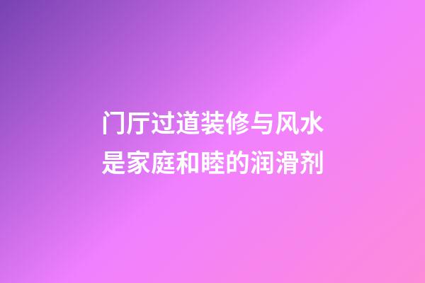 门厅过道装修与风水是家庭和睦的润滑剂
