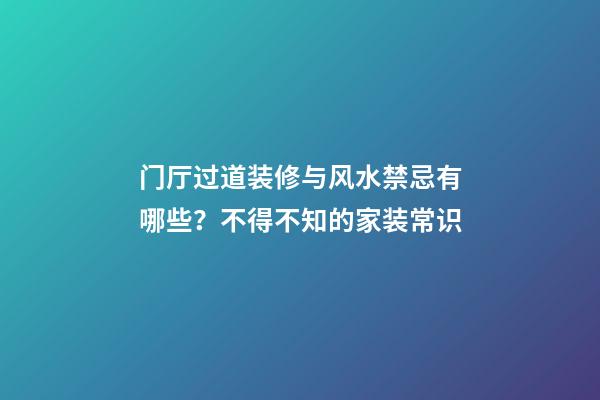 门厅过道装修与风水禁忌有哪些？不得不知的家装常识