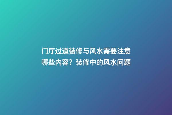 门厅过道装修与风水需要注意哪些内容？装修中的风水问题