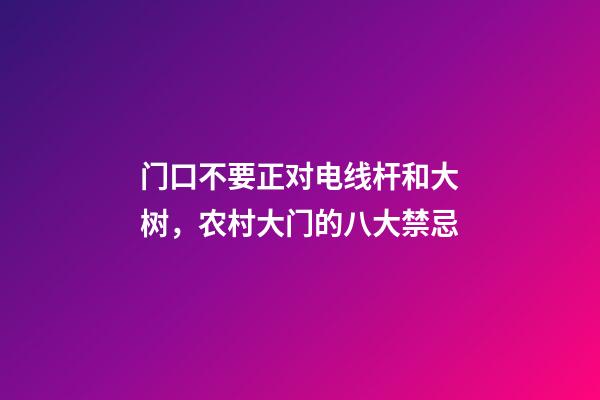 门口不要正对电线杆和大树，农村大门的八大禁忌