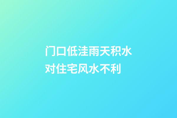 门口低洼雨天积水对住宅风水不利