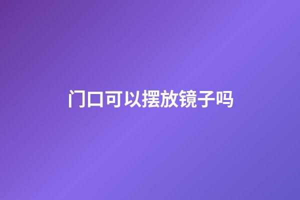 门口可以摆放镜子吗