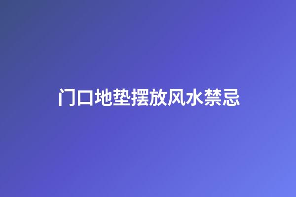 门口地垫摆放风水禁忌