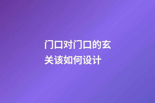 门口对门口的玄关该如何设计