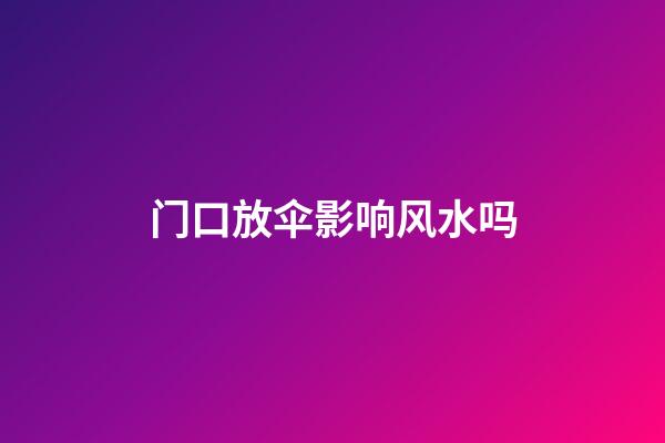 门口放伞影响风水吗