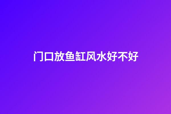 门口放鱼缸风水好不好