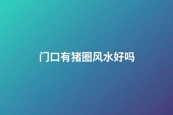 门口有猪圈风水好吗