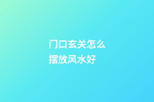 门口玄关怎么摆放风水好