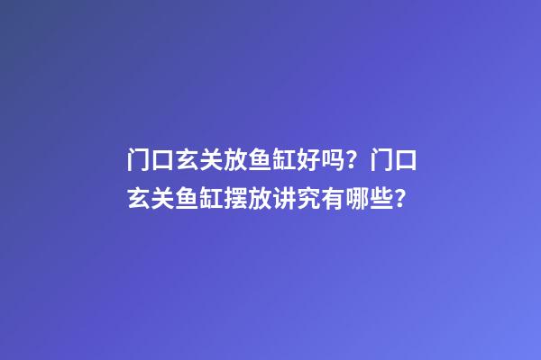 门口玄关放鱼缸好吗？门口玄关鱼缸摆放讲究有哪些？