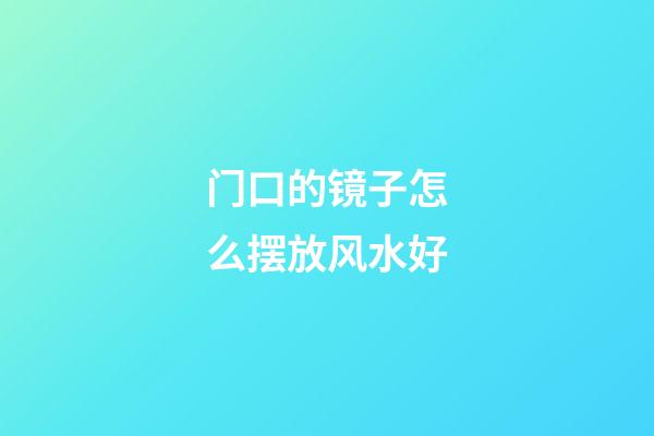 门口的镜子怎么摆放风水好
