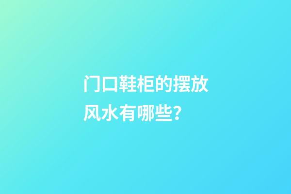 门口鞋柜的摆放风水有哪些？