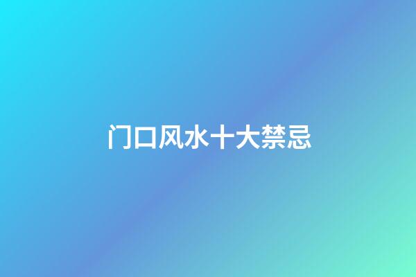 门口风水十大禁忌