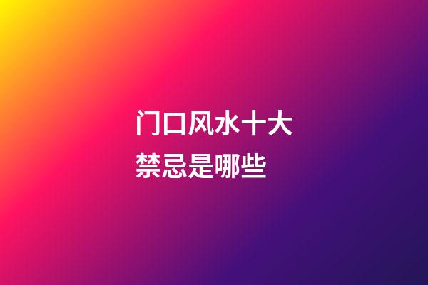 门口风水十大禁忌是哪些