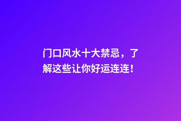 门口风水十大禁忌，了解这些让你好运连连！