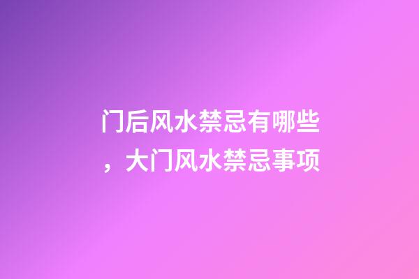 门后风水禁忌有哪些，大门风水禁忌事项