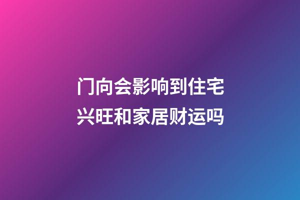 门向会影响到住宅兴旺和家居财运吗