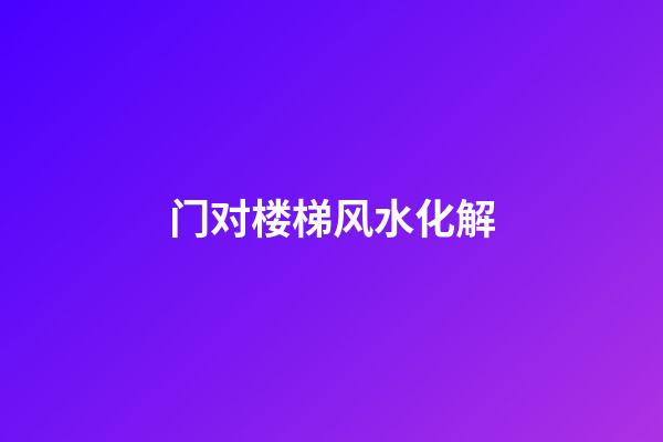门对楼梯风水化解