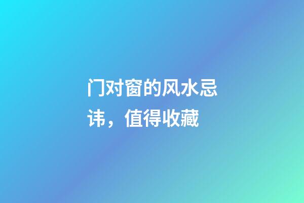 门对窗的风水忌讳，值得收藏